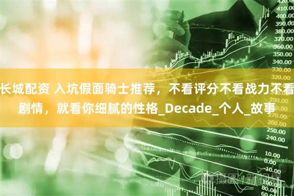 长城配资 入坑假面骑士推荐，不看评分不看战力不看剧情，就看你细腻的性格_Decade_个人_故事