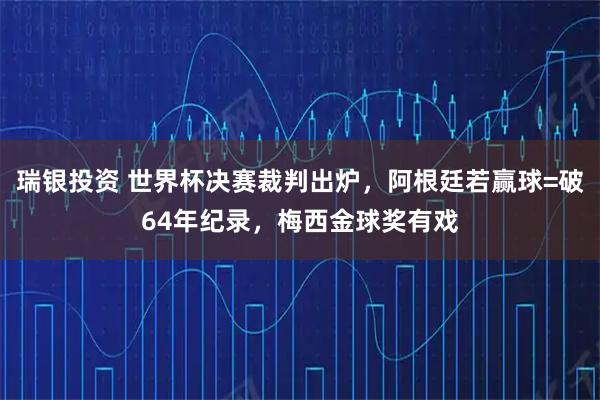 瑞银投资 世界杯决赛裁判出炉，阿根廷若赢球=破64年纪录，梅西金球奖有戏